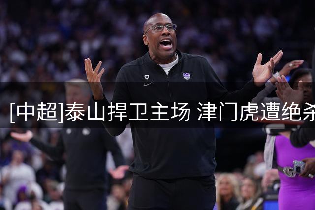 [中超]泰山捍卫主场 津门虎遭绝杀